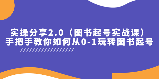 （5807期）实操分享2.0（图书起号实战课），手把手教你如何从0-1玩转图书起号！-韬哥副业项目资源网