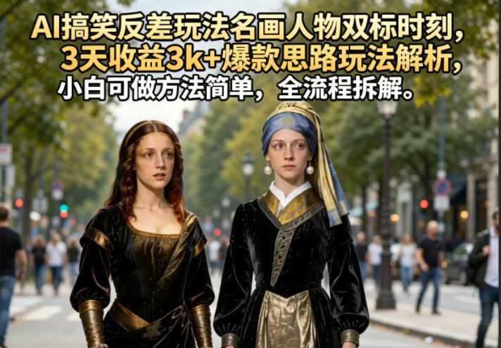 AI搞笑反差玩法名画人物双标时刻,3天收益3k+爆款思路玩法解析,小白可做方法简单,全流程拆解-韬哥副业项目资源网