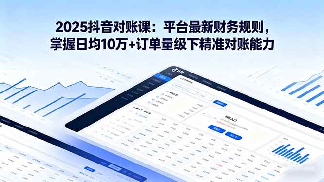 （16030期）2025抖音 对账课：平台最新财务规则 掌握日均10万+订单量级下精准对账能力-韬哥副业项目资源网