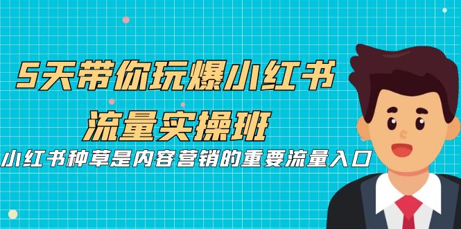 （7041期）5天带你玩爆小红书流量实操班，小红书种草是内容营销的重要流量入口-韬哥副业项目资源网
