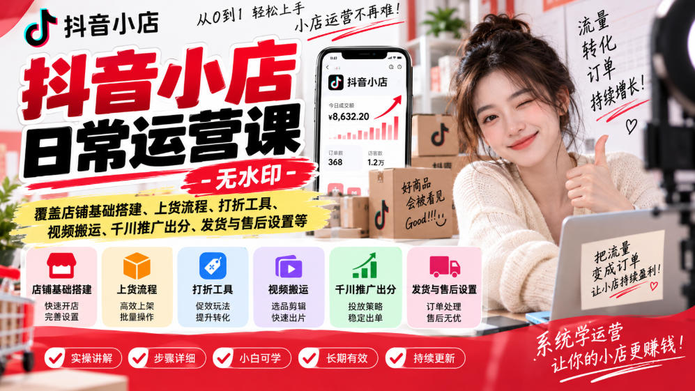 抖音小店日常运营课-无水印，覆盖店铺基础搭建、上货流程、打折工具、视频搬运、千川推广出分、发货与售后设置等-韬哥副业项目资源网