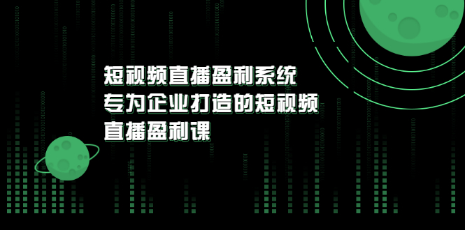 （3085期）《短视频直播盈利系统》专为企业打造的短视频直播盈利课-韬哥副业项目资源网