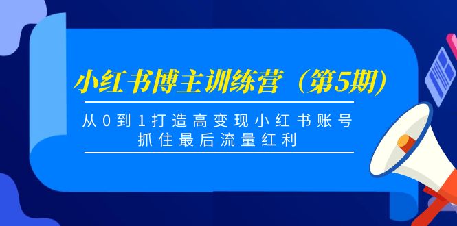 （4174期）小红书博主训练营（第5期)，从0到1打造高变现小红书账号，抓住最后流量红利-韬哥副业项目资源网