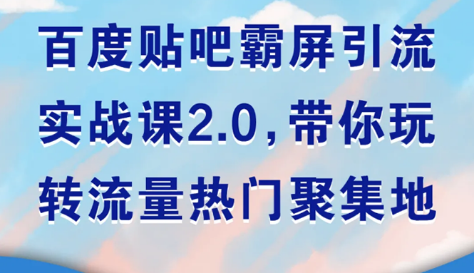 (1527期)百度贴吧霸屏引流实战课2.0,带你玩转流量热门聚集地