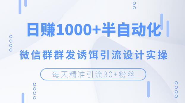 (1195期)每天精准引流30+粉丝,日赚1000+半自动化,微信群群发诱饵引流设计实操