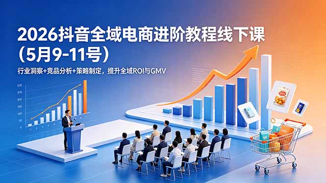 2026抖音全域电商进阶教程线下课(5月9-11号-韬哥副业项目资源网