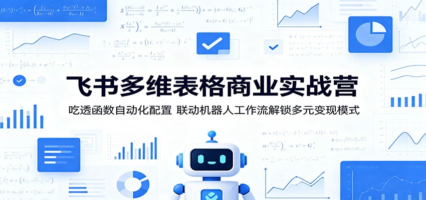 飞书多维表格商业实战营：吃透函数自动化配置，联动机器人工作流解锁多元变现模式-韬哥副业项目资源网