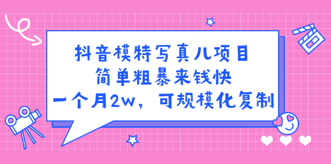 (2375期)抖音模特儿写真项目,简单粗暴来钱快 一天赚1000+可规模化复制(附全套资料)