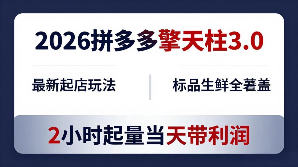 2026拼多多擎天柱 3.0-更新4月20：最新起店玩法，标品生鲜全覆盖，2小时起量当天带利润-韬哥副业项目资源网