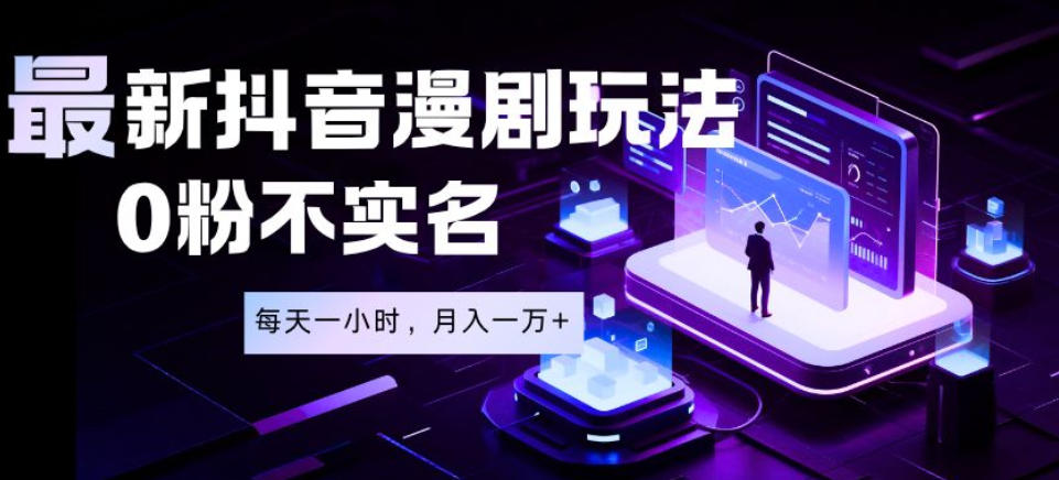 最新蓝海风口项目，抖音漫剧，0粉不实名每天一小时，月入1W+【揭秘】-韬哥副业项目资源网
