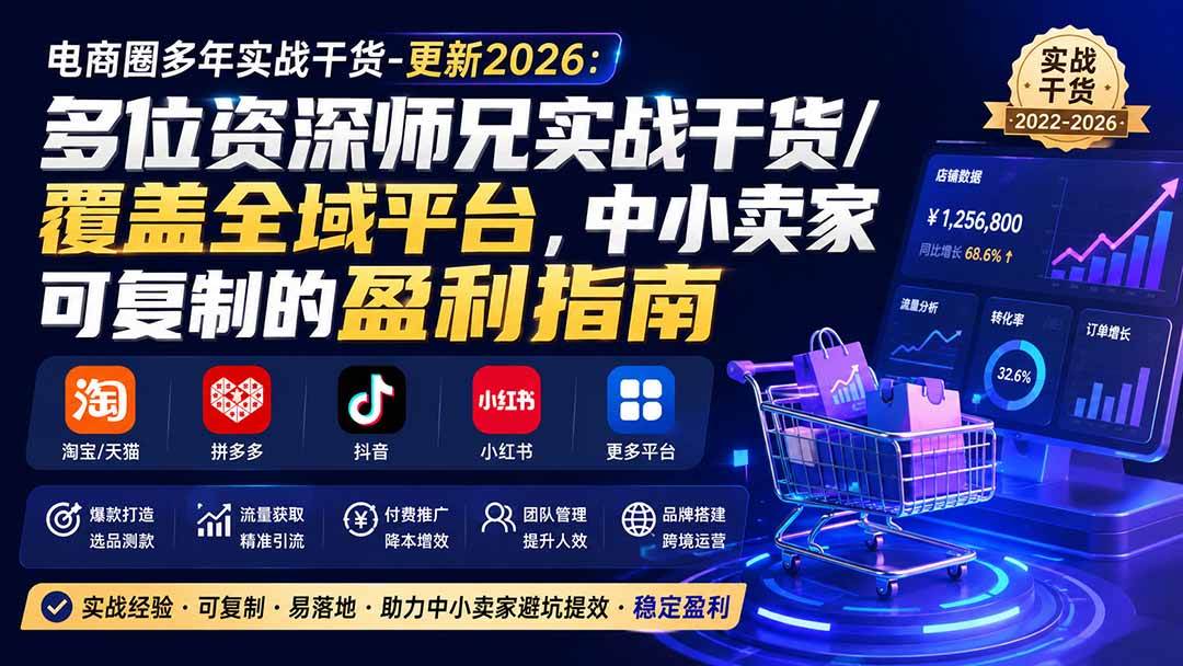 (20347期)电商圈多年实战干货-更新2026:多位资深师兄实战干货/覆盖全域平台,中小卖家可复制的盈利指南 (20347期)电商圈多年实战干货-更新2026:多位资深师兄实战干货/覆盖全域平台,中小卖家可复制的盈利指南