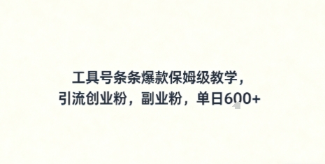 工具号条条爆款保姆级教学，引流创业粉，副业粉，单日6张-韬哥副业项目资源网