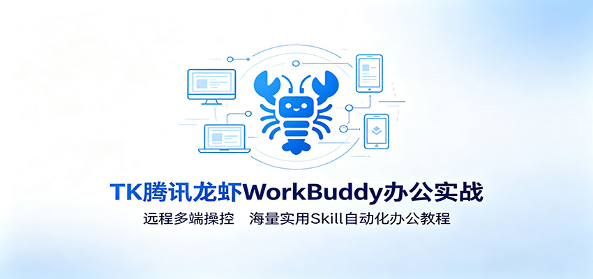 MK腾讯龙虾WorkBuddy办公实战：远程多端操控，海量实用Skill自动化办公教程-韬哥副业项目资源网