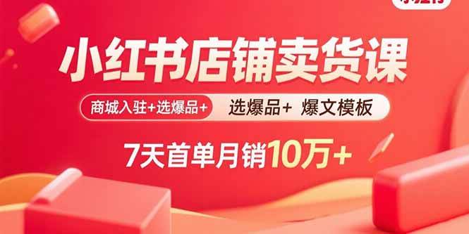 （15955期）小红书店铺卖货课：商城入驻+选爆品+爆文模板，7天首单月销10万+-韬哥副业项目资源网