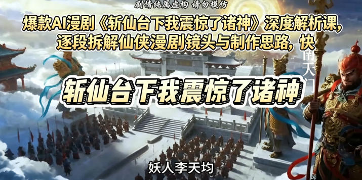 爆款AI漫剧《斩仙台下我震惊了诸神》深度解析课，逐段拆解仙侠漫剧镜头与制作思路，快速复刻爆款创作模式-韬哥副业项目资源网