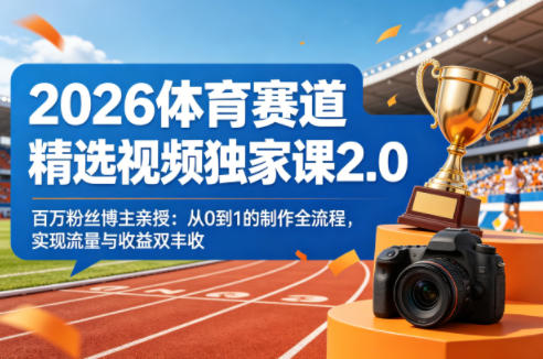 2026体育赛道精选视频独家课2.0，百万粉丝博主亲授：从0到1的制作全流程，实现流量与收益双丰收-韬哥副业项目资源网