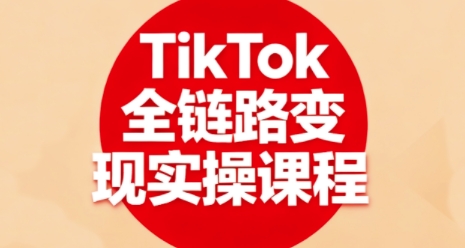 TikTok全链路变现实操课程，全方位助力学员掌握TK变现技能-韬哥副业项目资源网