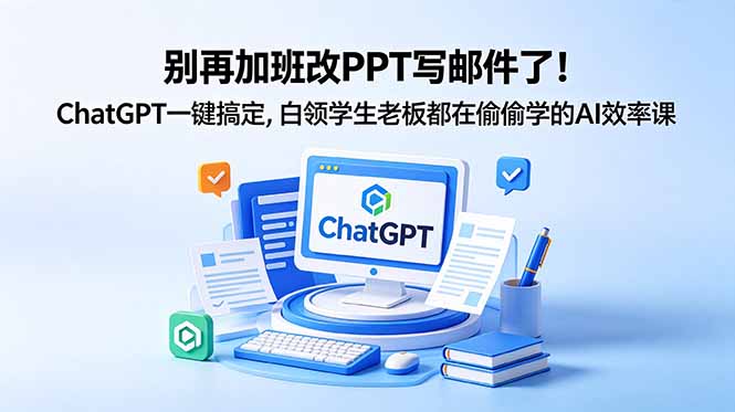 别再加班改PPT写邮件了！ChatGPT一键搞定，白领学生老板都在偷偷学的AI效率课-韬哥副业项目资源网