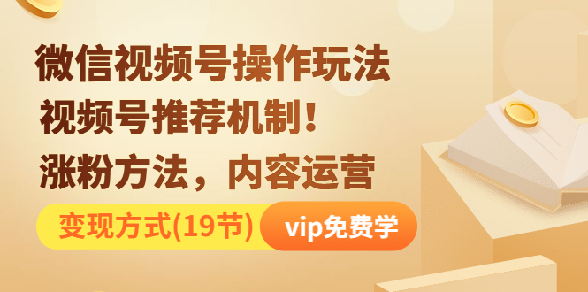 (1262期)微信视频号操作玩法,视频号推荐机制+涨粉方法+内容运营+变现(19节)无水印