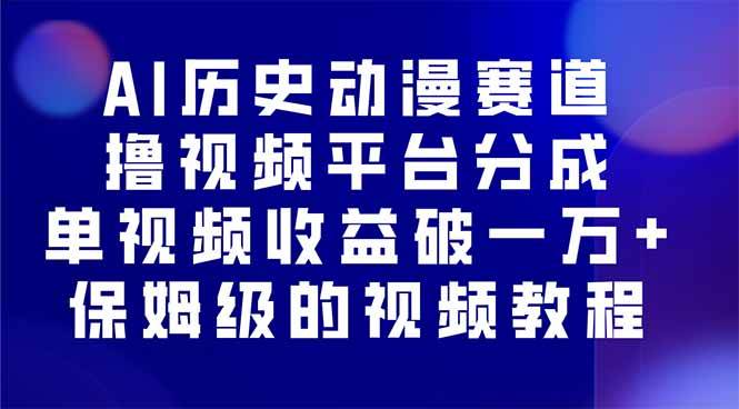 （16099期）AI历史动漫赛道撸分成，单视频收益破10000+的玩法，保姆级的视频教程！-韬哥副业项目资源网