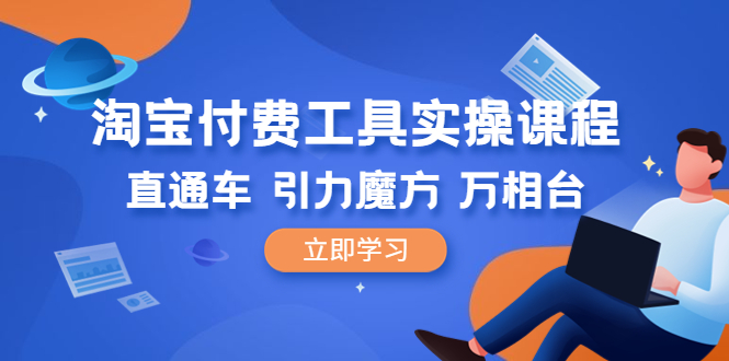 （6415期）淘宝付费工具·实操课程，直通车-引力魔方-万相台（41节视频课）-韬哥副业项目资源网
