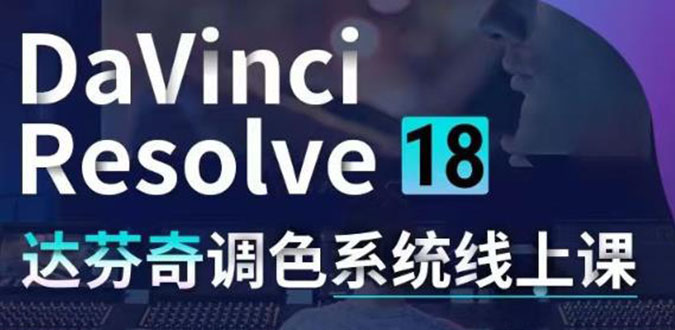 （4175期）DaVinci Resolve 18达芬奇调色系统课：从软件操作 一直讲到完整案例实操-韬哥副业项目资源网