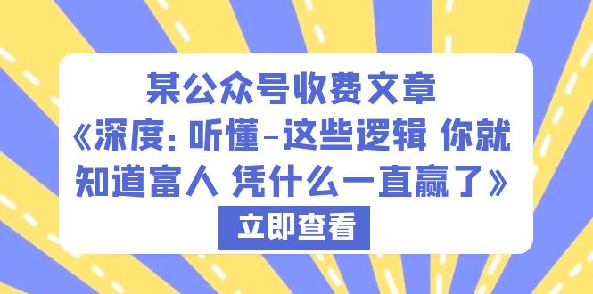 （6227期）某公众号收费文章《深度：听懂-这些逻辑 你就知道富人 凭什么一直赢了》-韬哥副业项目资源网