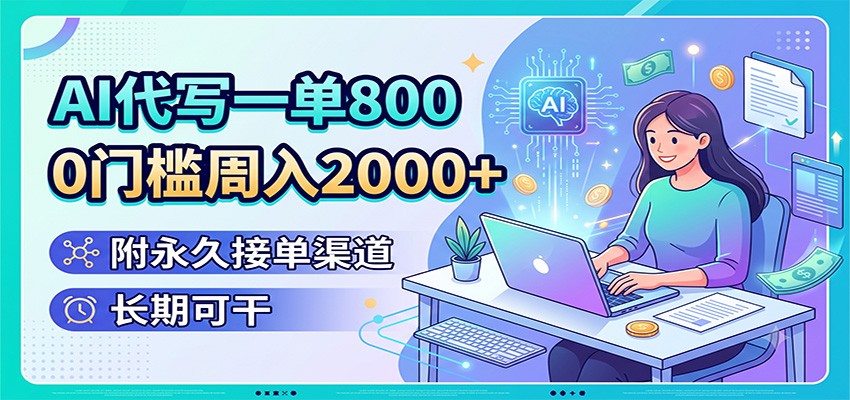 AI代写一单800，0门槛周入2000+，附永久接单渠道，长期可干-韬哥副业项目资源网