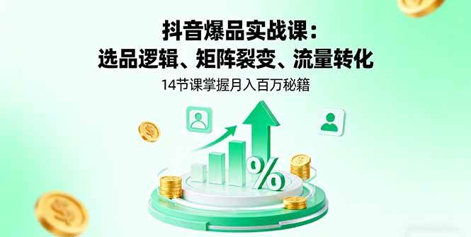 （16112期）抖音爆品实战课：选品逻辑、矩阵裂变、流量转化，14节课掌握月入百万秘籍-韬哥副业项目资源网