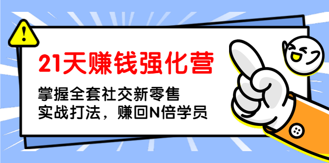 （1362期）21天赚钱强化营，掌握全套社交新零售实战打法，赚回N倍学员（完结）-韬哥副业项目资源网