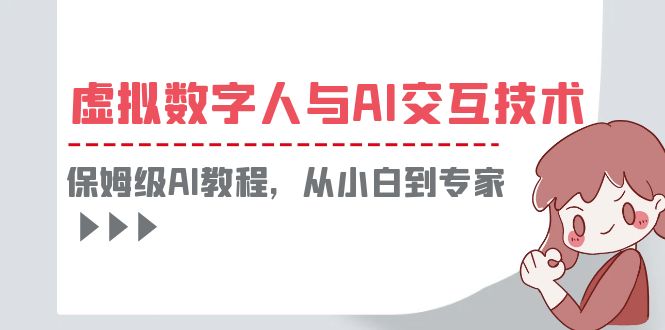 （6202期）一套教程讲清虚拟数字人与AI交互，保姆级AI教程，从小白到专家-韬哥副业项目资源网