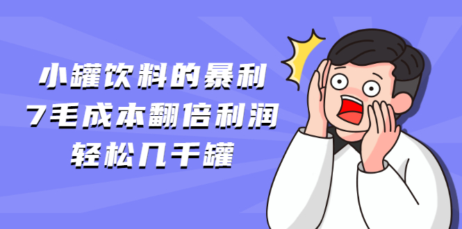 (1869期)小罐饮料的暴利,7毛成本翻倍利润,轻松几千罐