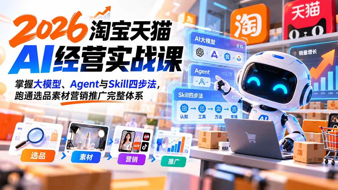 （20676期）【无水印】2026淘宝天猫AI经营实战课：掌握大模型、Agent与Skill四步法，跑通选品素材营销推广完整体系-韬哥副业项目资源网