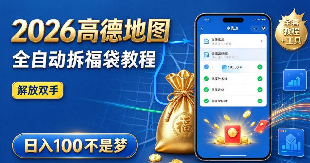 2026高德地图全自动拆福袋项目，全套教程+工具，自动运行解放双手，轻松上手日入100+【揭秘】-韬哥副业项目资源网