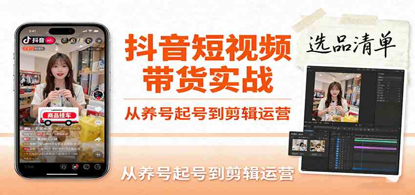 抖音短视频带货实战，从养号起号到剪辑运营，掌握选品文案与爆单视频制作全流程-韬哥副业项目资源网