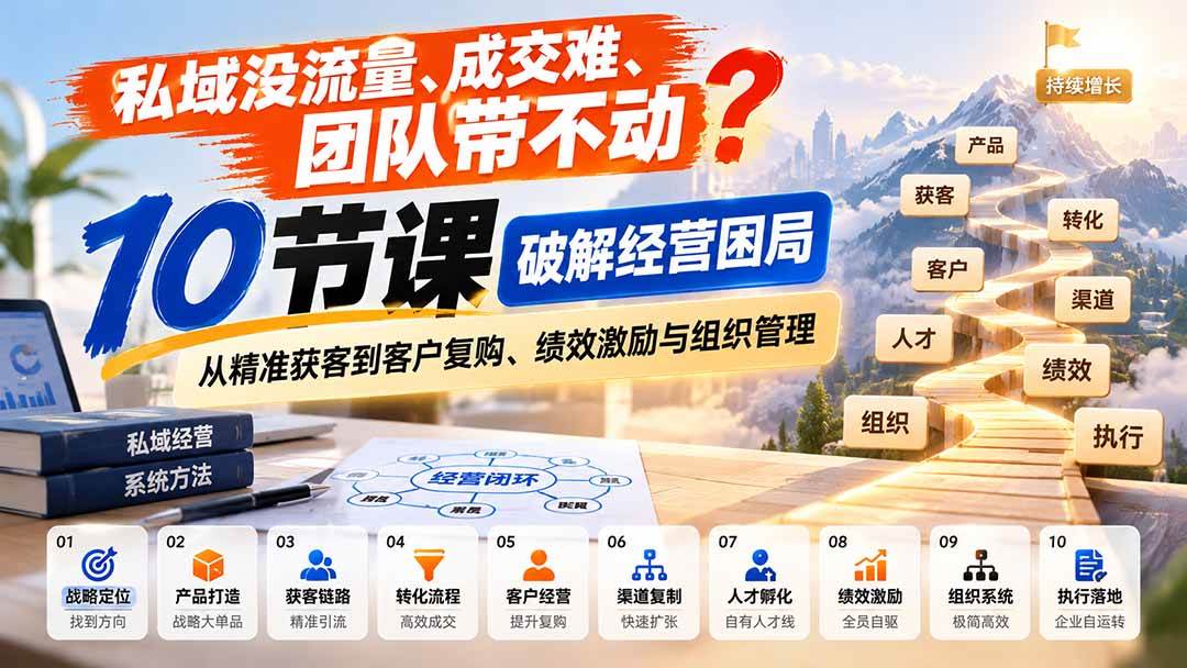 （20931期）私域没流量、成交难、团队带不动？10节课破解经营困局，从精准获客到客户复购、绩效激励与组织管理-韬哥副业项目资源网
