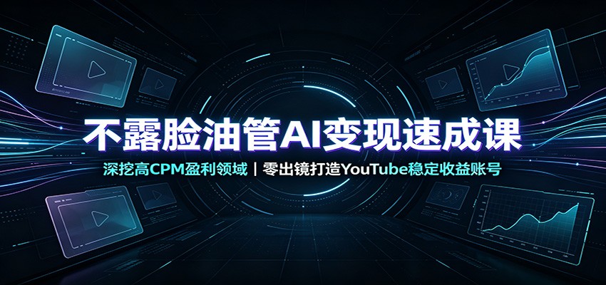 不露脸油管AI变现速成课：深挖高CPM盈利领域，零出镜打造YouTube稳定收益账号-韬哥副业项目资源网