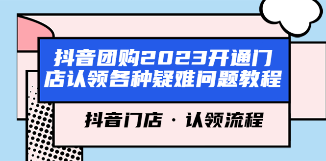 （5685期）抖音团购2023开通门店认领各种疑难问题教程，抖音门店·认领流程-韬哥副业项目资源网