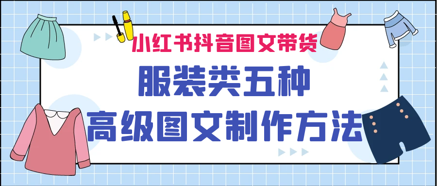 （6973期）小红书抖音图文带货服装类五种高级图文制作方法-韬哥副业项目资源网