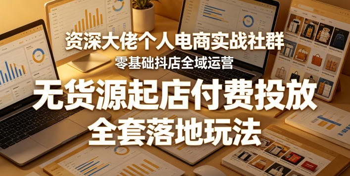资深大佬个人电商实战社群，零基础抖店全域运营，无货源起店付费投放，全套落地玩法-韬哥副业项目资源网