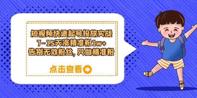 （6180期）短视频快速起号·投放实战：7-15天涨精准粉1w+，告别无效粉丝，只做精准粉-韬哥副业项目资源网