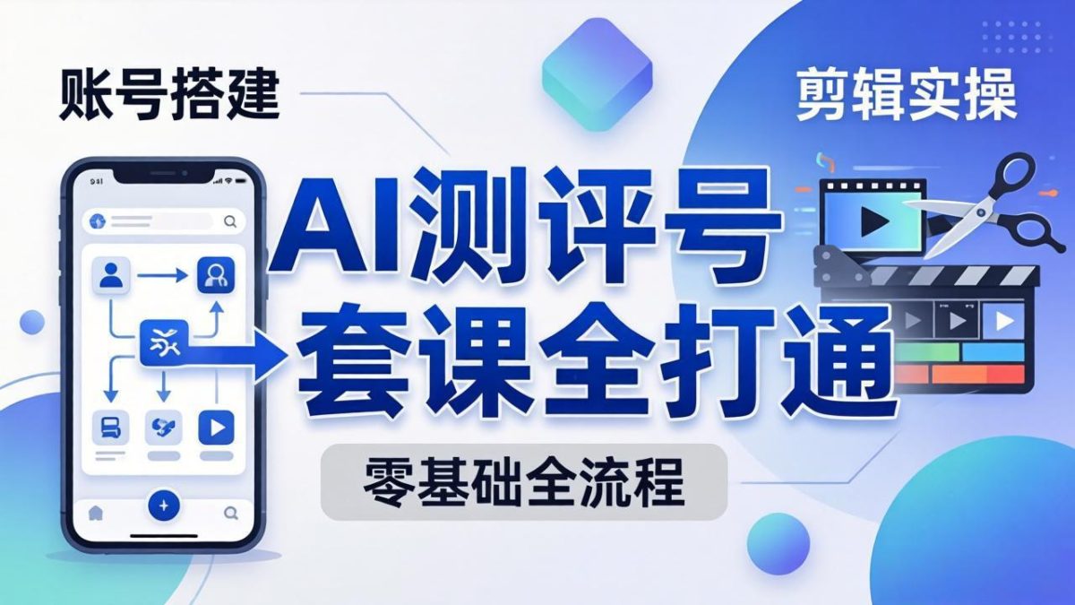 零基础起步怎么做AI测评号?账号搭建、爆款文案、剪辑实操、涨粉变现,一套课全打通-韬哥副业项目资源网