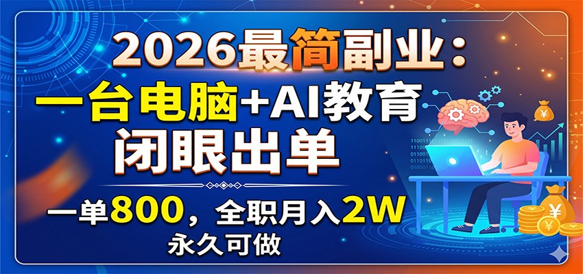 2026最简副业：一台电脑+AI教育，闭眼出单，一单800，全职月入2W，永久可做-韬哥副业项目资源网