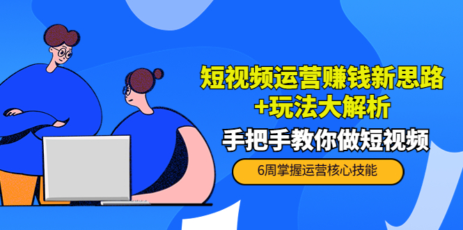 （3947期）短视频运营赚钱新思路+玩法大解析：手把手教你做短视频【PETER最新更新中】-韬哥副业项目资源网