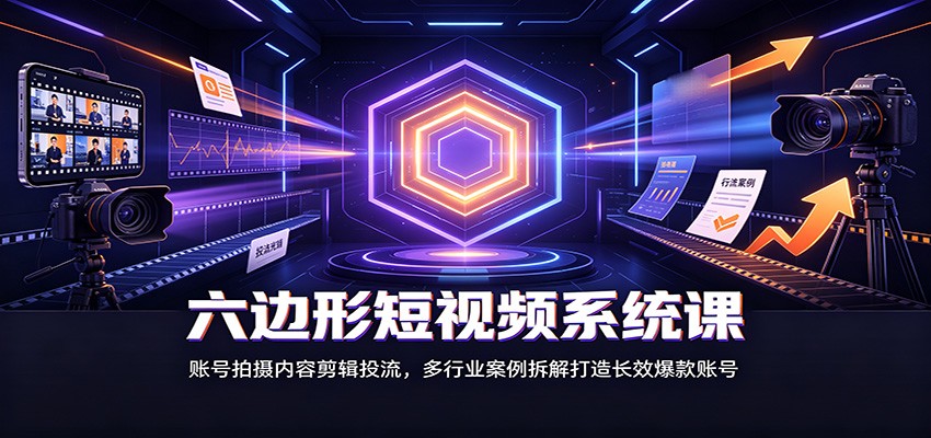 六边形短视频系统课:账号拍摄内容剪辑投流,多行业案例拆解打造长效爆款账号-韬哥副业项目资源网