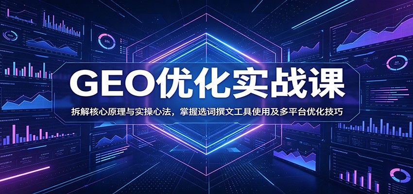 GEO优化实战课：拆解核心原理与实操心法，掌握选词撰文工具使用及多平台优化技巧-韬哥副业项目资源网