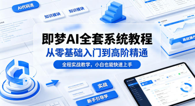 即梦AI全套系统教程，从零基础入门到高阶精通，全程实战教学，小白也能快速上手-韬哥副业项目资源网