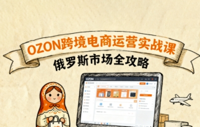 俄罗斯跨境OZON快速上手，OZ0N跨境电商运营实战课，俄罗斯市场全攻略-韬哥副业项目资源网