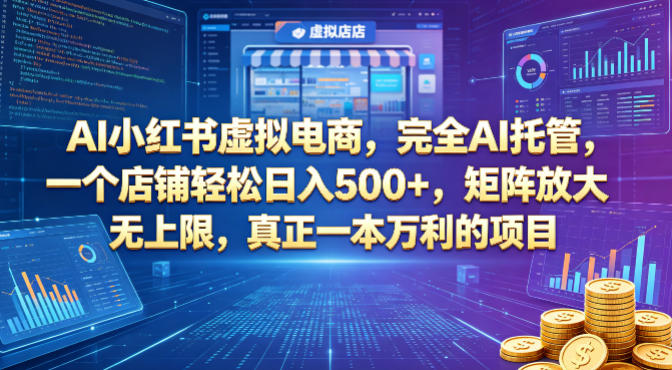 AI小红书虚拟电商，完全AI托管，一个店铺轻松日入500+，矩阵放大无上限，真正一本万利的项目【揭秘】-韬哥副业项目资源网