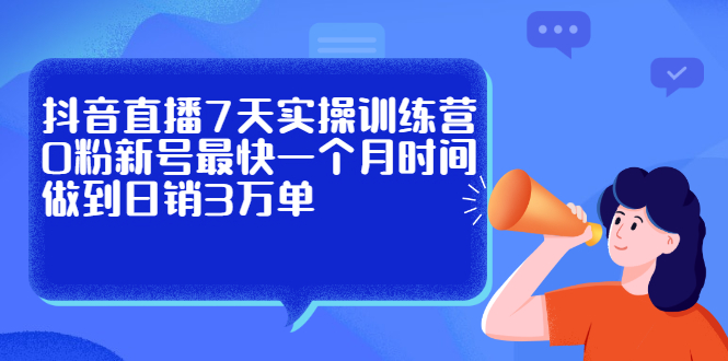 （2160期）抖音直播7天实操训练营，0粉新号最快一个月时间做到日销3万单-韬哥副业项目资源网